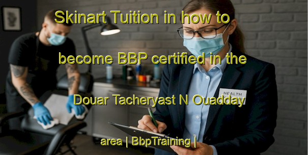 Skinart Tuition in how to become BBP certified in the Douar Tacheryast N Ouadday area | BbpTraining | BbpClasses | SkinartTraining-Morocco